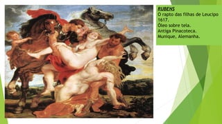 RUBENS
O rapto das filhas de Leucipo
1617.
Óleo sobre tela.
Antiga Pinacoteca.
Munique, Alemanha.
 