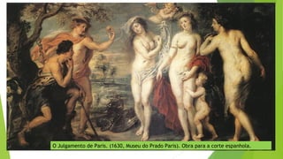 O Julgamento de Paris. (1630, Museu do Prado Paris). Obra para a corte espanhola.
 