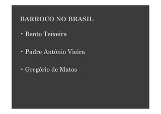 BARROCO NO BRASIL

• Bento Teixeira

• Padre Antônio Vieira

• Gregório de Matos
 