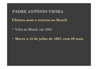 PADRE ANTÔNIO VIEIRA

Últimos anos e retorno ao Brasil:

• Volta ao Brasil, em 1681

• Morre a 18 de julho de 1697, com 89 anos
 