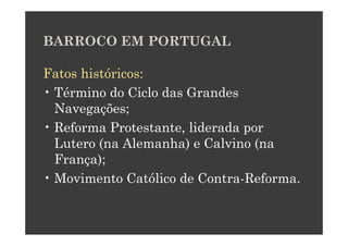 BARROCO EM PORTUGAL

Fatos históricos:
• Término do Ciclo das Grandes
  Navegações;
• Reforma Protestante, liderada por
  Lutero (na Alemanha) e Calvino (na
  França);
• Movimento Católico de Contra-Reforma.
 