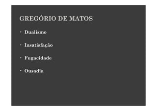 GREGÓRIO DE MATOS

• Dualismo

• Insatisfação

• Fugacidade

• Ousadia
 