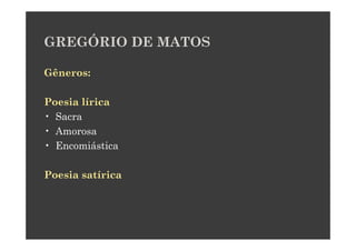GREGÓRIO DE MATOS

Gêneros:

Poesia lírica
• Sacra
• Amorosa
• Encomiástica

Poesia satírica
 