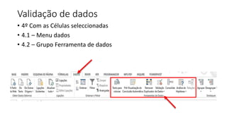 Validação de dados
• 4º Com as Células seleccionadas
• 4.1 – Menu dados
• 4.2 – Grupo Ferramenta de dados
 