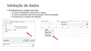 Validação de dados
• 6º Seleccionar a origem da listas
• 6.1 Clica no botão para seleccionar a origem
• 6.2 Clica na planilha onde esta localizada a lista de validação
• 6.3 Selecciona as opções de validação
 