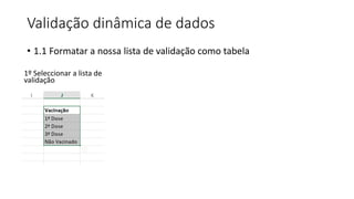 • 1.1 Formatar a nossa lista de validação como tabela
Validação dinâmica de dados
1º Seleccionar a lista de
validação
 