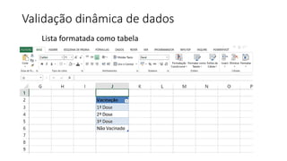 Validação dinâmica de dados
Lista formatada como tabela
 