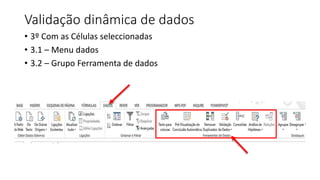 Validação dinâmica de dados
• 3º Com as Células seleccionadas
• 3.1 – Menu dados
• 3.2 – Grupo Ferramenta de dados
 