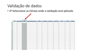 Validação de dados
• 3º Seleccionar as Células onde a validação será aplicada
 