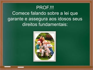 PROF.!!!
  Comece falando sobre a lei que
garante e assegura aos idosos seus
       direitos fundamentais:
 