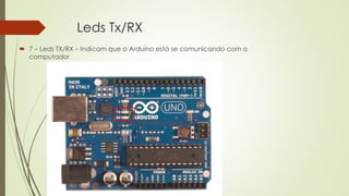 Leds Tx/RX
 7 – Leds TX/RX – Indicam que o Arduino está se comunicando com o
computador
7
 