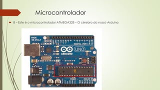 Microcontrolador
 8 – Este é o microcontrolador ATMEGA328 – O cérebro do nosso Arduino
8
 