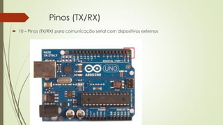 Pinos (TX/RX)
 10 – Pinos (TX/RX) para comunicação serial com dispositivos externos
10
 