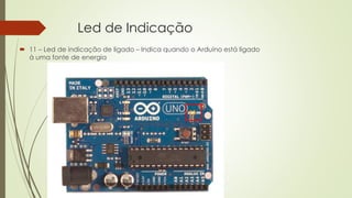 Led de Indicação
 11 – Led de indicação de ligado – Indica quando o Arduino está ligado
à uma fonte de energia
11
 