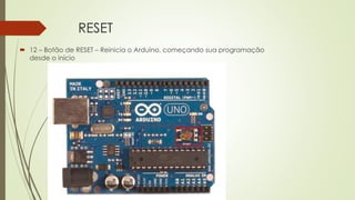 RESET
 12 – Botão de RESET – Reinicia o Arduino, começando sua programação
desde o início
12
 