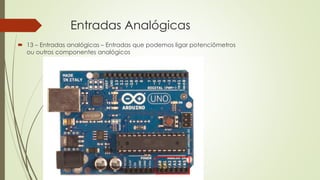 Entradas Analógicas
 13 – Entradas analógicas – Entradas que podemos ligar potenciômetros
ou outros componentes analógicos
13
 