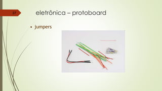 eletrônica – protoboard37
• jumpers
 