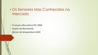 • Os Sensores Mas Conhecidos no
Mercado
• O sensor ultra-sônico HC-SR04
• Sensor de Movimento
• Sensor de temperatura LM35
 