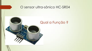 O sensor ultra-sônico HC-SR04
Qual a Função ?
 