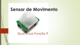 Sensor de Movimento
Qual a sua Função ?
 