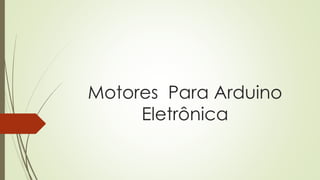 Motores Para Arduino
Eletrônica
 