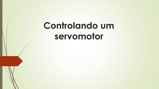 Controlando um
servomotor
 