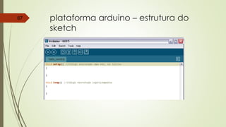 plataforma arduino – estrutura do
sketch
67
 