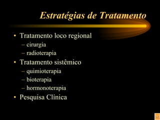 Estratégias de Tratamento Tratamento loco regional cirurgia radioterapia Tratamento sistêmico quimioterapia bioterapia hormonoterapia Pesquisa Clínica 