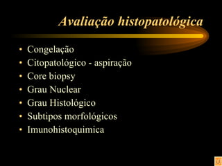 Avaliação histopatológica Congelação Citopatológico - aspiração Core biopsy Grau Nuclear Grau Histológico Subtipos morfológicos Imunohistoquimica 