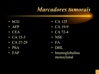 Marcadores tumorais hCG AFP CEA CA 15-3 CA 27-29 PSA FAP CA 125 CA 19-9 CA 72-4 NSE FA DHL Imunoglobulina monoclonal 