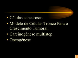 Células cancerosas. Modelo de Células Tronco Para o Crescimento Tumoral. Carcinogênese multistep. Oncogênese 