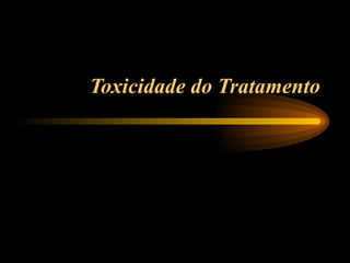 Toxicidade do Tratamento 