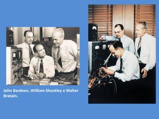 John Bardeen, William Shockley e Walter
Bratain.
 