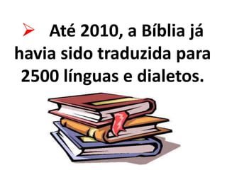  Até 2010, a Bíblia já
havia sido traduzida para
2500 línguas e dialetos.
 