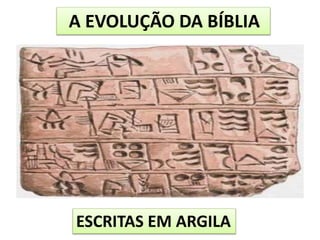 A EVOLUÇÃO DA BÍBLIA
ESCRITAS EM ARGILA
 