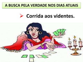 A BUSCA PELA VERDADE NOS DIAS ATUAIS
 Corrida aos videntes.
 