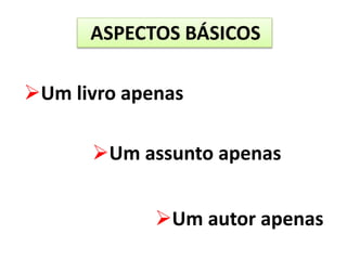 ASPECTOS BÁSICOS
Um livro apenas
Um assunto apenas
Um autor apenas
 