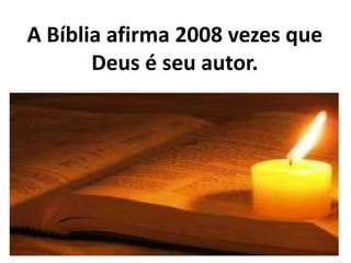 A Bíblia afirma 2008 vezes que
Deus é seu autor.
 