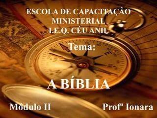 ESCOLA DE CAPACITAÇÃO
MINISTERIAL
I.E.Q. CÉU ANIL
Tema:
A BÍBLIA
Profª Ionara
Módulo II
 