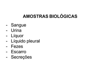 AMOSTRAS BIOLÓGICAS
- Sangue
- Urina
- Líquor
- Líquido pleural
- Fezes
- Escarro
- Secreções
 