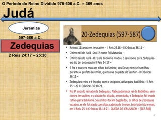 O Período do Reino Dividido 975-606 a.C. = 369 anos
Judá
Zedequias
597-586 a.C.
2 Reis 24:17 – 25:30
Jeremias
 
