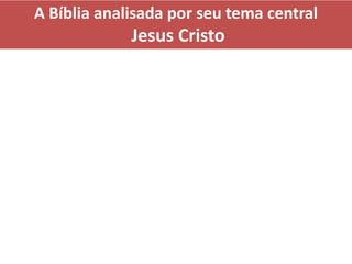 A Bíblia analisada por seu tema central
Jesus Cristo
 