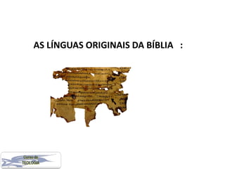 AS LÍNGUAS ORIGINAIS DA BÍBLIA :
 