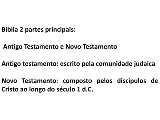 Bíblia 2 partes principais:
Antigo Testamento e Novo Testamento
Antigo testamento: escrito pela comunidade judaica
Novo Testamento: composto pelos discípulos de
Cristo ao longo do século 1 d.C.
 