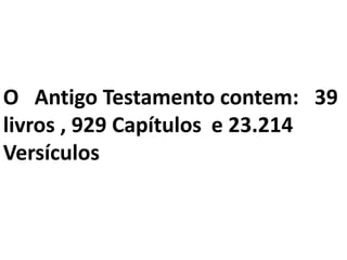 O Antigo Testamento contem: 39
livros , 929 Capítulos e 23.214
Versículos
 