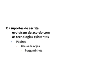 Os suportes de escrita
evoluíram de acordo com
as tecnologias existentes
• Papiros
• Tábuas de Argila
• Pergaminhos
 