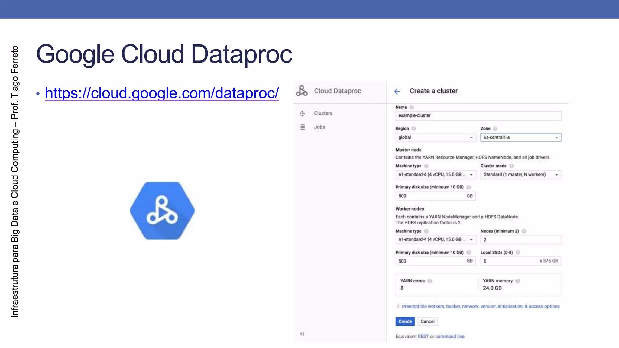 Infraestrutura
para
Big
Data
e
Cloud
Computing
–
Prof.
Tiago
Ferreto
Google Cloud Dataproc
• https://cloud.google.com/dataproc/
 