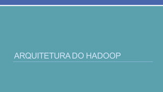 ARQUITETURADO HADOOP
 