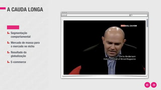 A CAUDA LONGA
Segmentação
comportamental
Mercado de massa para
o mercado ne nicho
Resultado da
globalização
E-commerce
 