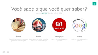 9
vamos pensar juntos sobre isso
Você sabe o que você quer saber?
Livros
Quem comprou 50 Tons de Cinza
geralmente compra o quê?
Navegação
Diga-me por onde anda e direi
quem és!
Busca
Diga-me o que buscas e direi
quem és!
Filmes
Quem gostou da Mulher Maravilha,
será que vai gostar de Bingo?
 